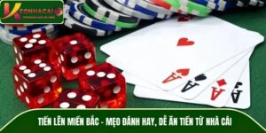 Tiến Lên Miền Bắc – Mẹo Đánh Hay, Dễ Ăn Tiền Từ Nhà Cái