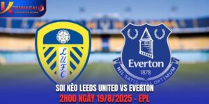 Soi Kèo Leeds United Vs Everton: 2h00 Ngày 19/8/2025 - EPL