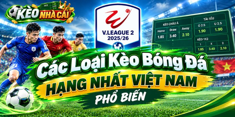 Các Loại Kèo Bóng Đá Hạng Nhất Việt Nam Phổ Biến